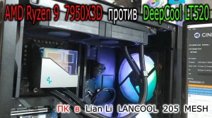 AMD Ryzen 9 7950X3D против СЖО 240мм DeepCool LT520. Боевой обзор корпуса Lian Li LANCOOL 205 MESH.