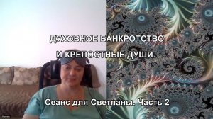 ДУХОВНОЕ БАНКРОТСТВО И КРЕПОСТНЫЕ ДУШИ. Сеанс для Светланы. Часть 2