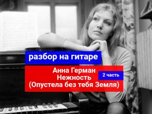 ОПУСТЕЛА БЕЗ ТЕБЯ ЗЕМЛЯ. Анна Герман.Нежность Разбор НА Гитаре. 2 часть #урокигитары #гитара #guitar