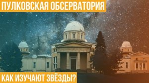 Пулковская обсерватория. Как изучают звезды?