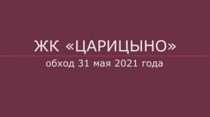 Обход ЖК "Царицыно" 31 мая 2021 года