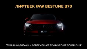 Лифтбек FAW Bestune B70 – cтильный дизайн и современное техническое оснащение!