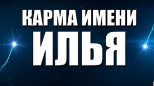 КАРМА ИМЕНИ  ИЛЬЯ. ТИПИЧНАЯ  СУДЬБА ИЛЬИ.