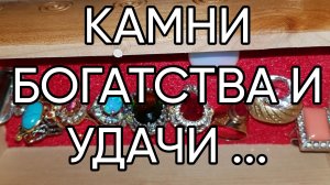 КАМНИ БОГАТСТВА И УДАЧИ .. .