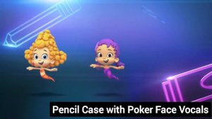 Pencil Case (Bubble Guppies) with Poker Face Vocals