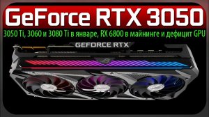 GeForce RTX 3050, 3050 Ti, 3060 и 3080 Ti в январе, RX 6800 в майнинге и дефицит GPU