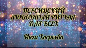 ПЕРСИДСКИЙ ЛЮБОВНЫЙ РИТУАЛ. ДЛЯ ВСЕХ. ИНГА ХОСРОЕВА. ВЕДЬМИНА ИЗБА.