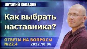 Ответы на вопросы №22.4 Как выбрать наставника. Виталий Колядин. 2022.10.06