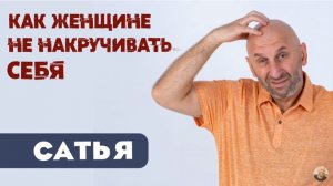 Сатья • Как женщине не накручивать себя