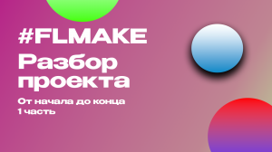 РАЗБОР ПРОЕКТА ОТ НАЧАЛА ДО КОНЦА/// 1 ЧАСТЬ