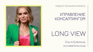 Long View - Ольга Ерёмина | подкаст Механики Бизнеса | # 109 | Управление консалтингом