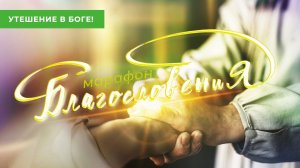 УТЕШЕНИЕ В БОГЕ! Молитвенный Марафон Благословения 2022