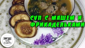 Суп с фрикадельками и машем. Суп за полчаса. Любимый суп. Проверенные рецепты. Вкусный и сытный суп