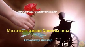 Проповедь-свидетельство - Молитва в жизни Христианина.. (Александр Кремер)