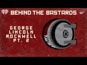 Part Two: George Lincoln Rockwell: The Most Racist American in History | BEHIND THE BASTARDS