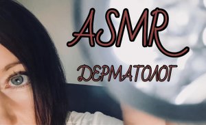 АСМР ПОЛНЫЙ ОСМОТР ДЕРМАТОЛОГА | ASMR дерматологический осмотр твоей кожи и родинки ? АСМР ВРАЧ ?