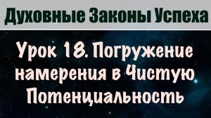 18. Опускаем намерение в Чистую Потенциальность. Духовные законы успеха