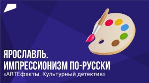 Ярославль. Импрессионизм по-русски // ARTEфакты. Культурный детектив