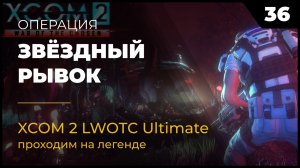 XCOM 2 LWOTC Операция 36 Звёздный рывок на легенде Ultimate Mod