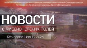 НОВОСТИ С МИССИОНЕРСКИХ ПОЛЕЙ | Кемерово | Июнь, 2024