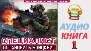 #Аудиокнига. «СПЕЦИАЛИСТ-1! Остановить Блицкриг». КНИГА 1. #Попаданцы.#Фантастика