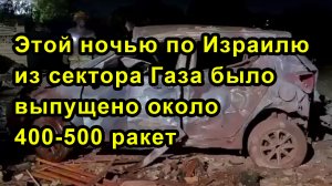 Этой ночью по Израилю из сектора Газа было выпущено около  400-500 ракет