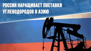 Россия наращивает поставки углеводородов в Азию