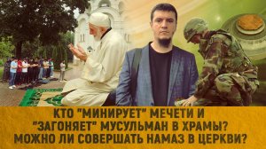 Кто "минирует" мечети и "загоняет" мусульман в храмы? | Можно ли совершать намаз в церкви?