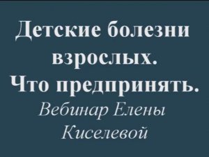 Запись вебинара "Детские болезни у взрослых."