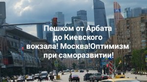 Пешком от Арбата до Киевского вокзала! Москва! Оптимизм при саморазвитии! Будь благодарен всегда!