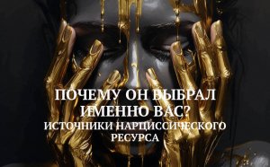 4. ИСТОЧНИКИ НАРЦИССИЧЕСКОГО РЕСУРСА / ПОЧЕМУ ОН ВЫБРАЛ ИМЕННО ВАС?