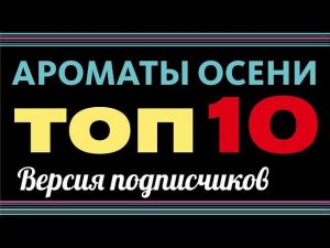 ТОП 10 ОСЕННИХ АРОМАТОВ от моих ПОДПИСЧИКОВ!