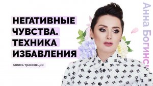 Негативные чувства и эмоции. Как избавиться? Анна Богинская
