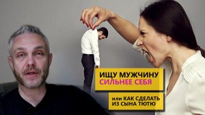 Ищу мужчину сильнее себя или как воспитать из сына тютю