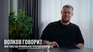 Волков говорит про чувство правильности происходящего