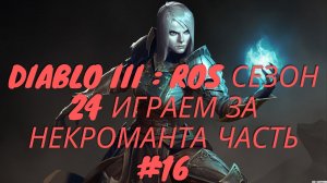 Diablo III : RoS Сезон 24 Некромант Часть #16