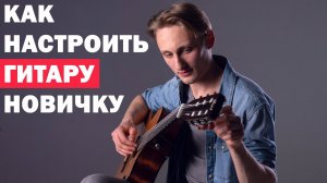 КАК НАСТРОИТЬ ГИТАРУ НОВИЧКУ ?