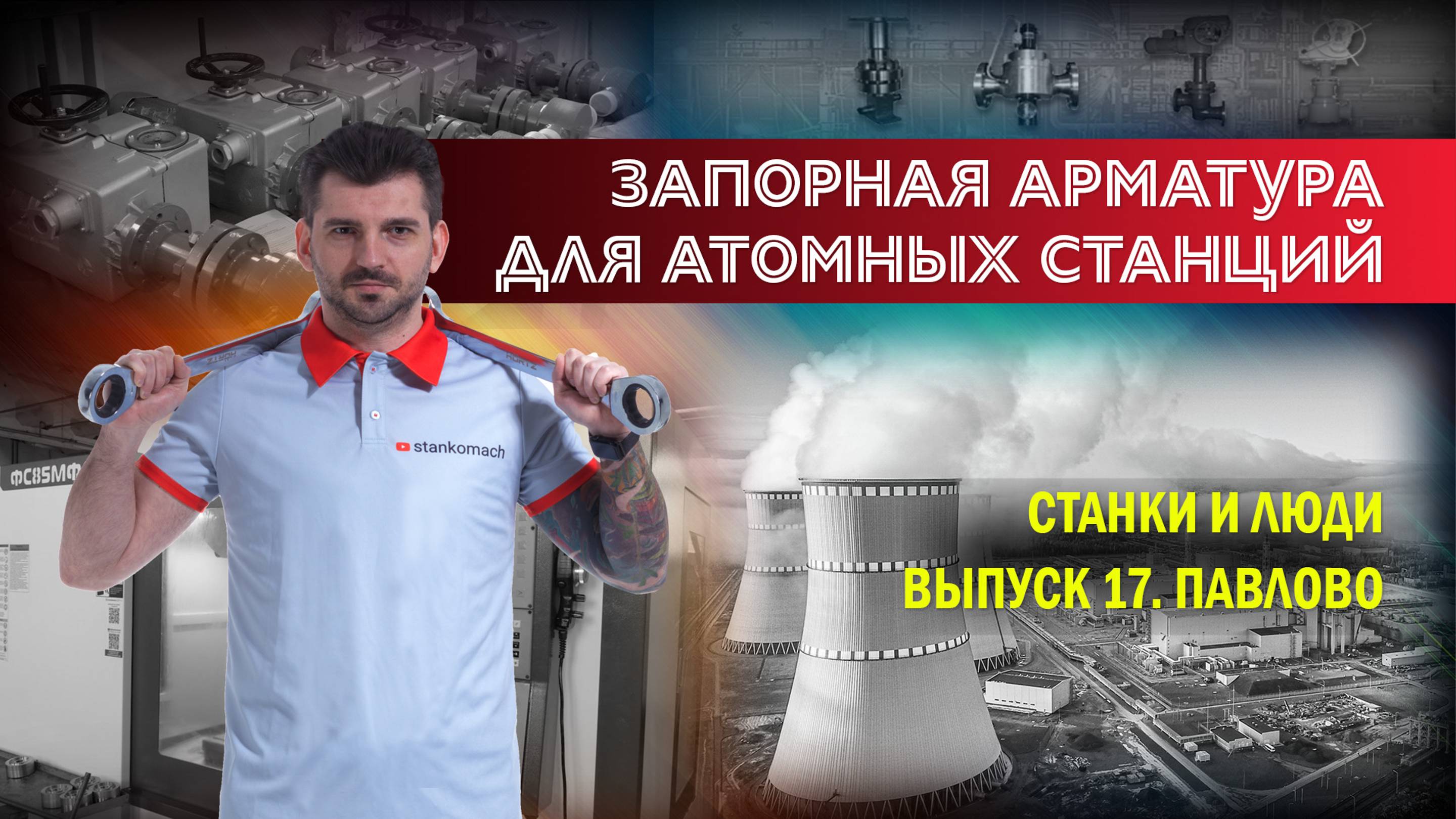 Станки и люди. Павлово. ПФ ОКА. Трубопроводная арматура для атомных станций