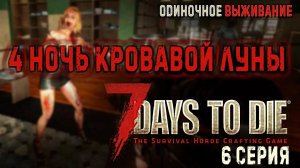 7 Days to Die✮ЧЕТВЁРТАЯ НОЧЬ КРОВАВОЙ ЛУНЫ✮ОДИНОЧНОЕ ВЫЖИВАНИЕ✮ 6 СЕРИЯ