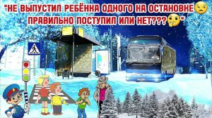 Не выпустил ребёнка одного на остановке  Правильно поступил или нет???