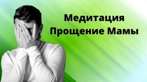 Медитация -практика ПРОЩЕНИЕ МАМЫ  Как простить маму  Практика   медитация прощения родителей
