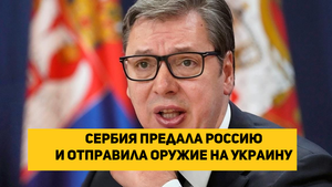 Сербия предала Россию и отправила оружие на Украину
