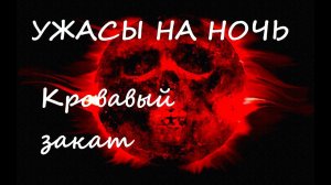 Ужасы на ночь   Рассказ "Кровавый закат"