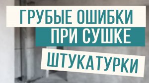 Грубые ошибки при сушке штукатурки!