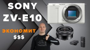 Sony ZV-E10 - волк в овечьей шкурке! Камера экономит деньги