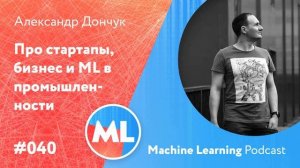 #040 ML Александр Дончук. Про стартапы, бизнес и ML в промышленности