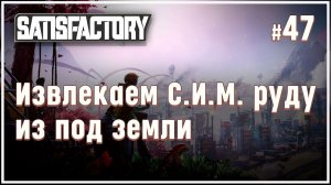 Достаем С.И.М. руду из дырки рядом с базой Satisfactory (Сатисфактори) #47