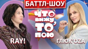 ГЛЮК’OZA vs RAY! | Шоу "Что вижу, то пою!" | ЧВТП