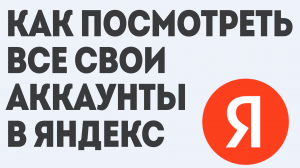 КАК ПОСМОТРЕТЬ ВСЕ СВОИ АККАУНТЫ В ЯНДЕКС