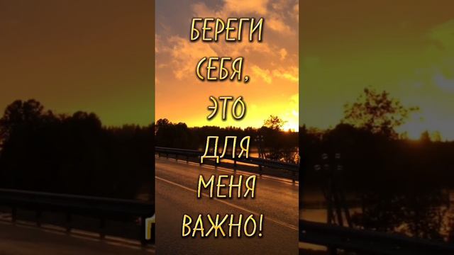 БЕРЕГИ СЕБЯ, ЭТО ДЛЯ МЕНЯ ВАЖНО...